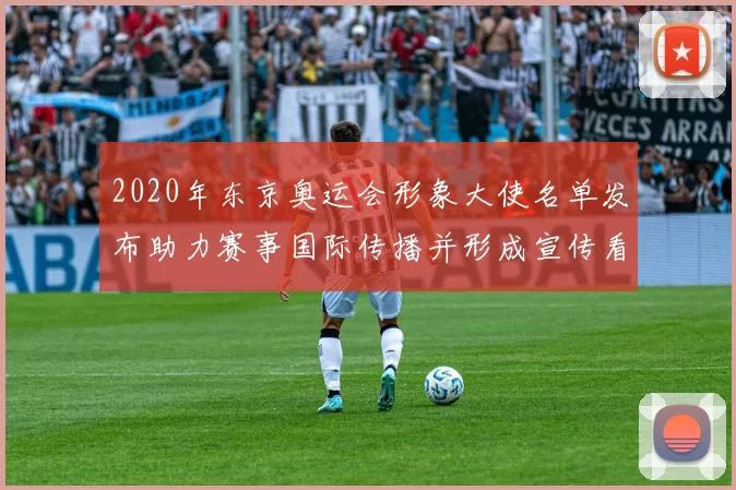 2020年东京奥运会形象大使名单发布助力赛事国际传播并形成宣传看点