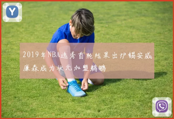2019年NBA选秀首轮结果出炉锡安威廉森成为状元加盟鹈鹕