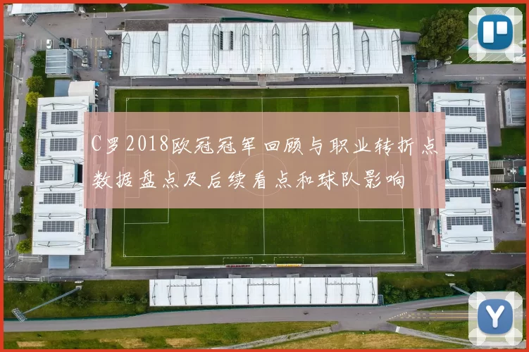 C罗2018欧冠冠军回顾与职业转折点数据盘点及后续看点和球队影响