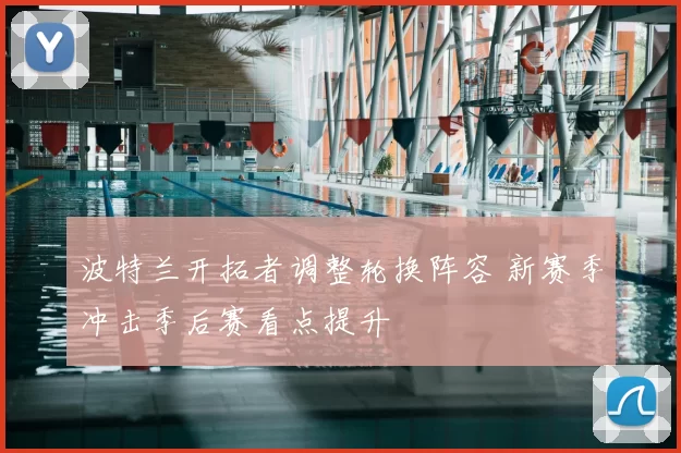 波特兰开拓者调整轮换阵容 新赛季冲击季后赛看点提升