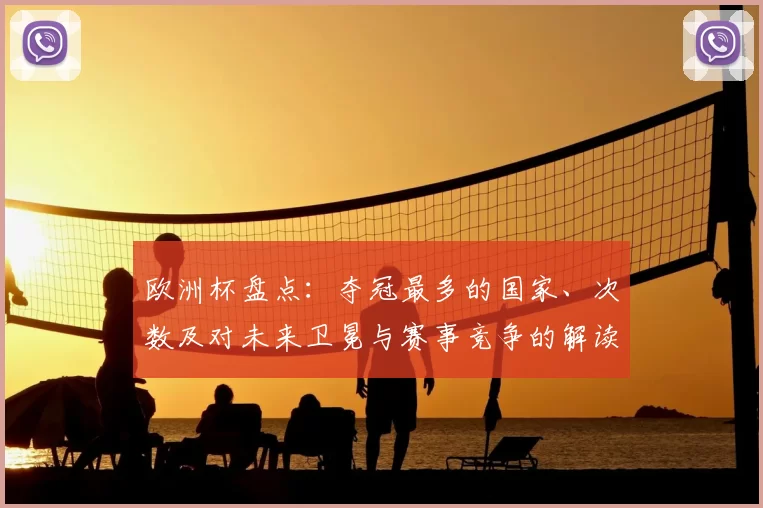 欧洲杯盘点：夺冠最多的国家、次数及对未来卫冕与赛事竞争的解读