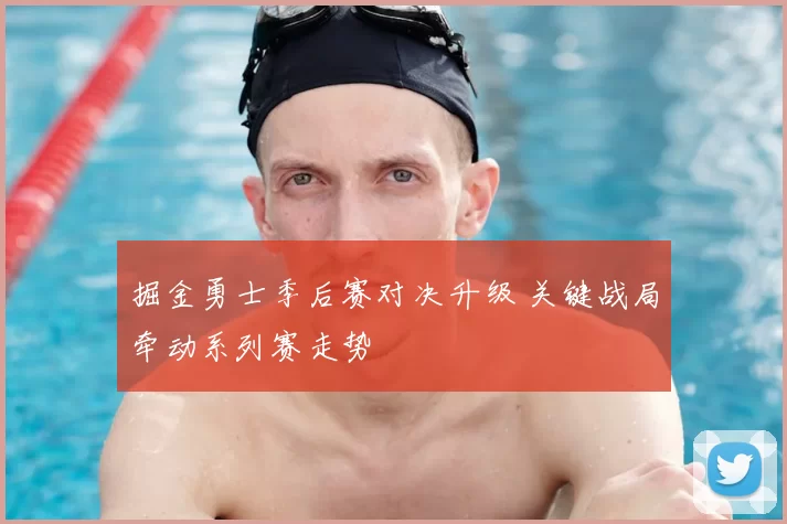 掘金勇士季后赛对决升级 关键战局牵动系列赛走势