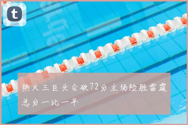 热火三巨头合砍72分主场险胜雷霆总分一比一平