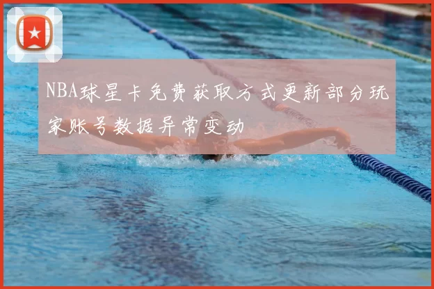 NBA球星卡免费获取方式更新部分玩家账号数据异常变动