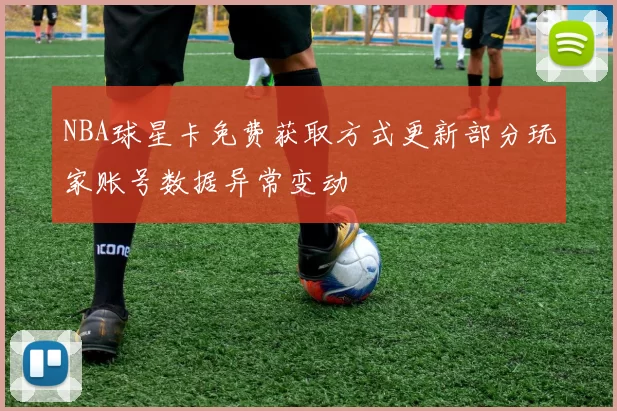 NBA球星卡免费获取方式更新部分玩家账号数据异常变动