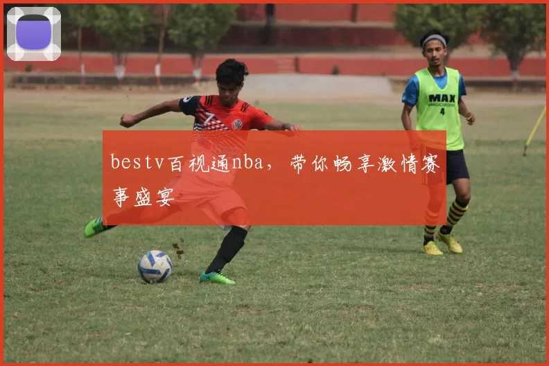 bestv百视通nba，带你畅享激情赛事盛宴