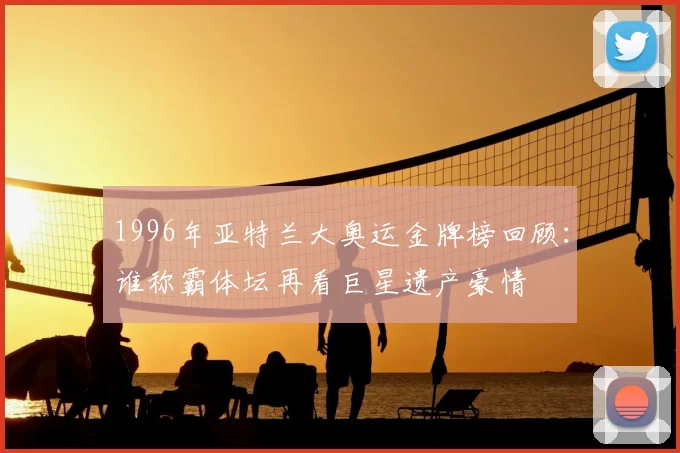 1996年亚特兰大奥运金牌榜回顾：谁称霸体坛再看巨星遗产豪情