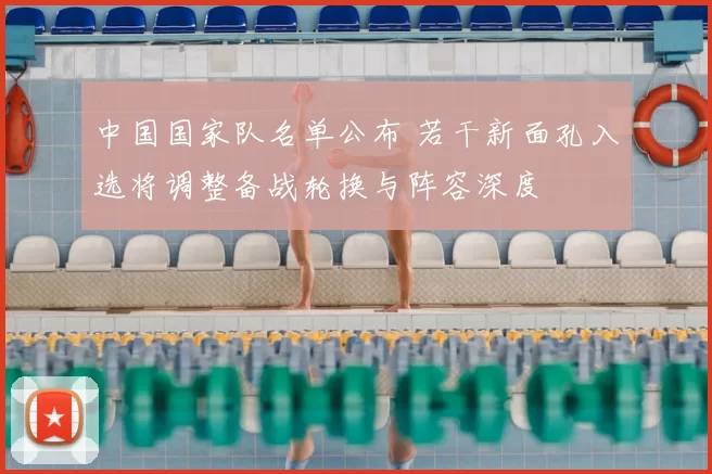 中国国家队名单公布 若干新面孔入选将调整备战轮换与阵容深度