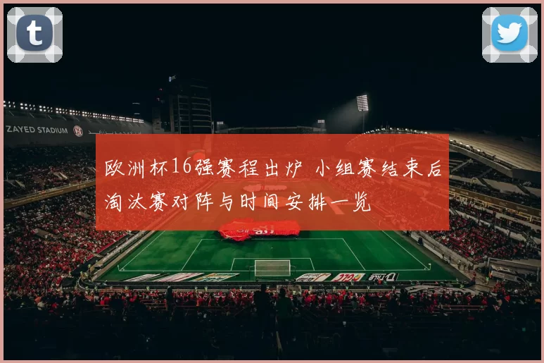 欧洲杯16强赛程出炉 小组赛结束后淘汰赛对阵与时间安排一览