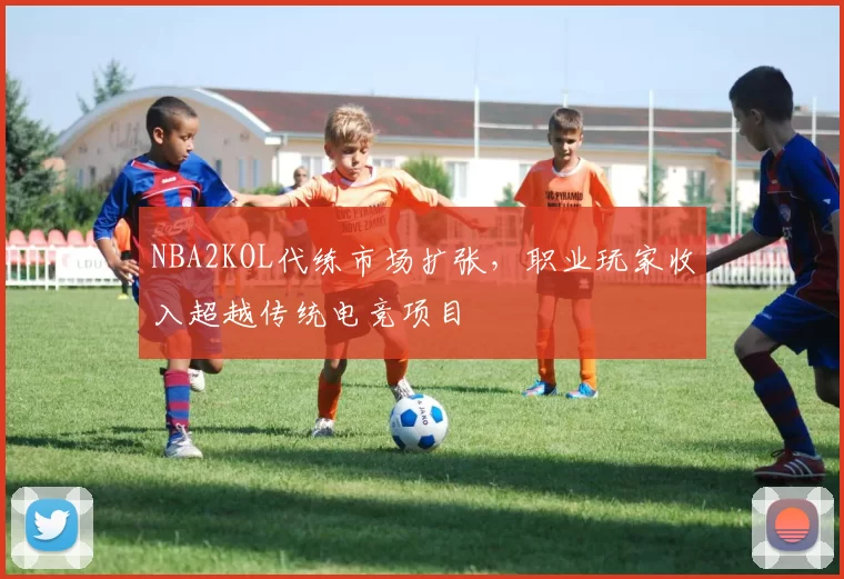 NBA2KOL代练市场扩张，职业玩家收入超越传统电竞项目