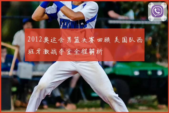 2012奥运会男篮决赛回顾 美国队西班牙激战夺金全程解析
