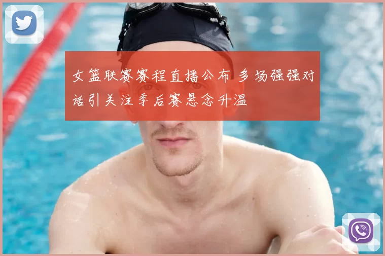 女篮联赛赛程直播公布 多场强强对话引关注季后赛悬念升温