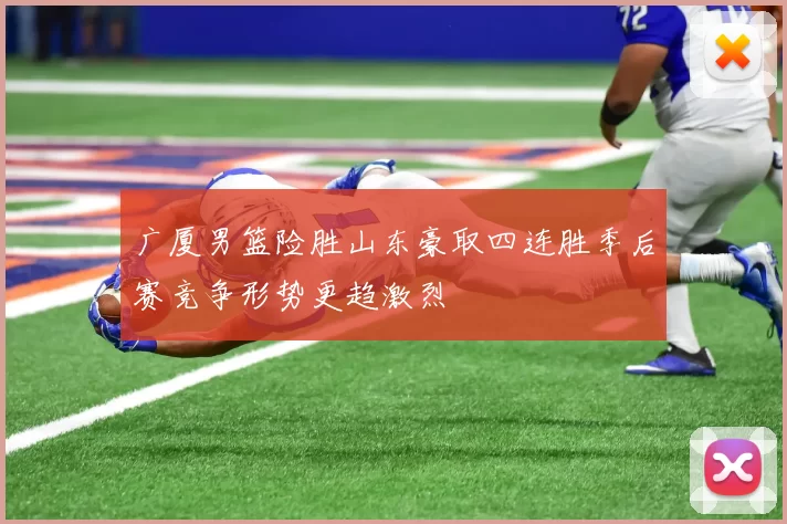 广厦男篮险胜山东豪取四连胜季后赛竞争形势更趋激烈