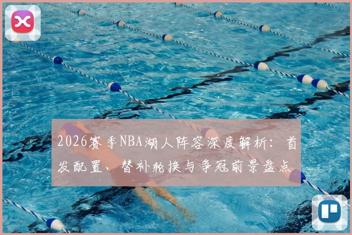 2026赛季NBA湖人阵容深度解析：首发配置、替补轮换与争冠前景盘点