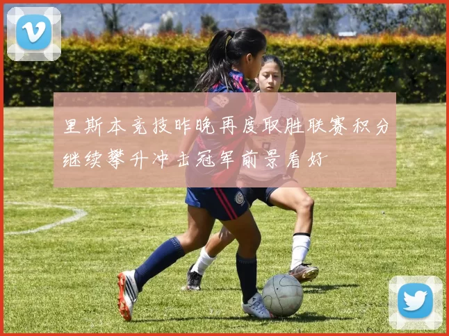 里斯本竞技昨晚再度取胜联赛积分继续攀升冲击冠军前景看好