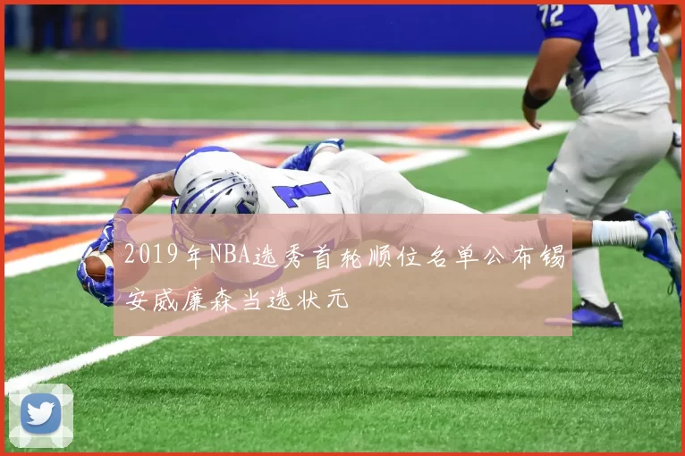 2019年NBA选秀首轮顺位名单公布锡安威廉森当选状元