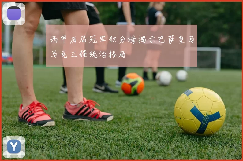 西甲历届冠军积分榜揭示巴萨皇马马竞三强统治格局