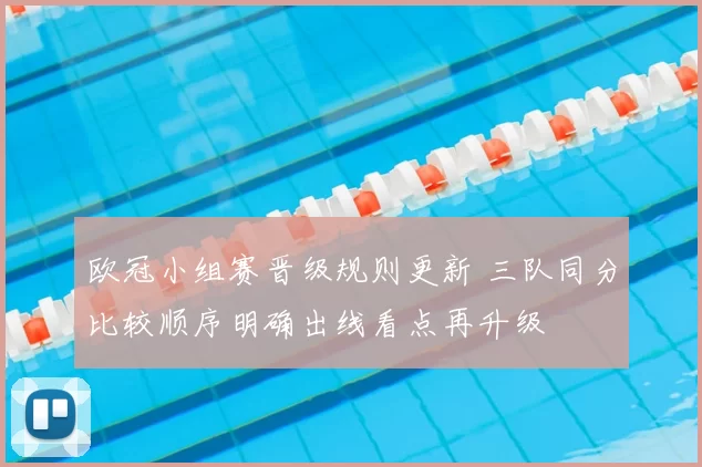 欧冠小组赛晋级规则更新 三队同分比较顺序明确出线看点再升级