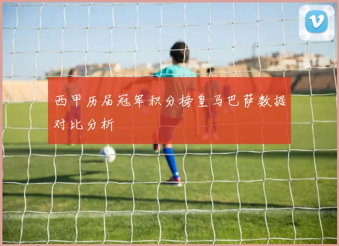 西甲历届冠军积分榜皇马巴萨数据对比分析