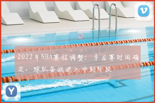 2022年NBA赛程调整：季后赛时间确定，球队备战进入冲刺阶段