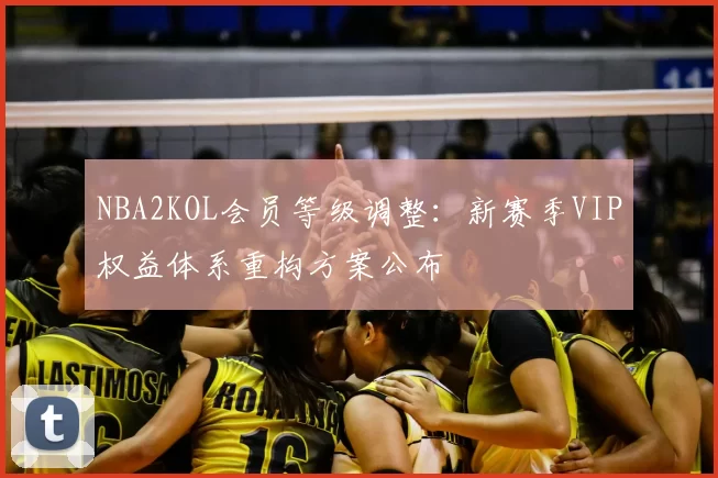 NBA2KOL会员等级调整:新赛季VIP权益体系重构方案公布