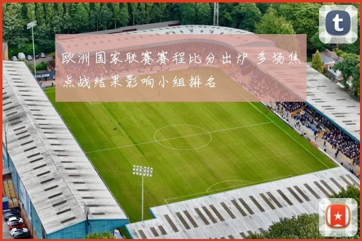 欧洲国家联赛赛程比分出炉 多场焦点战结果影响小组排名