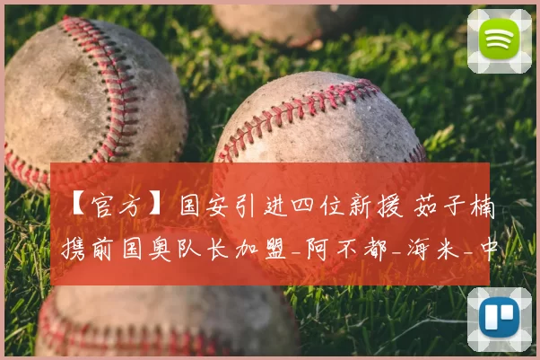 【官方】国安引进四位新援 茹子楠携前国奥队长加盟_阿不都_海米_中国足协