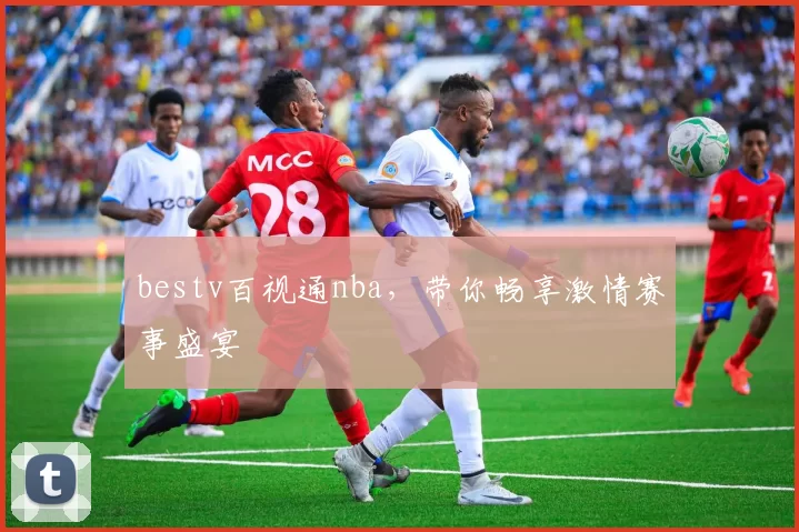bestv百视通nba，带你畅享激情赛事盛宴