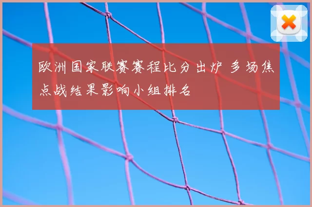 欧洲国家联赛赛程比分出炉 多场焦点战结果影响小组排名