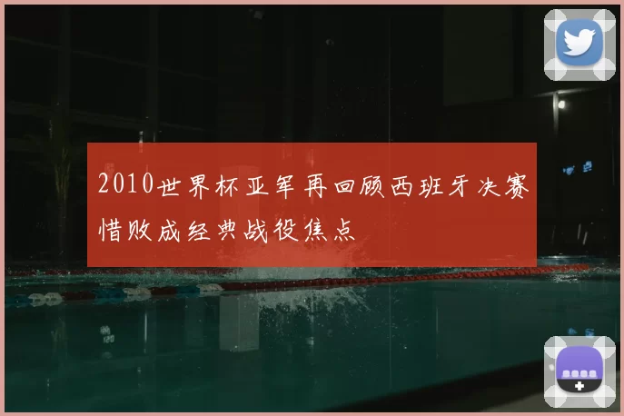 2010世界杯亚军再回顾西班牙决赛惜败成经典战役焦点