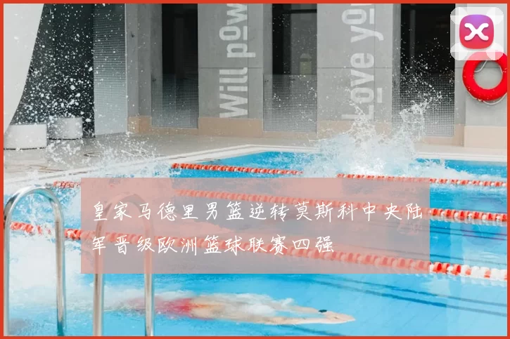 皇家马德里男篮逆转莫斯科中央陆军晋级欧洲篮球联赛四强