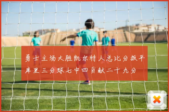 勇士主场大胜凯尔特人总比分扳平库里三分球七中四贡献二十九分