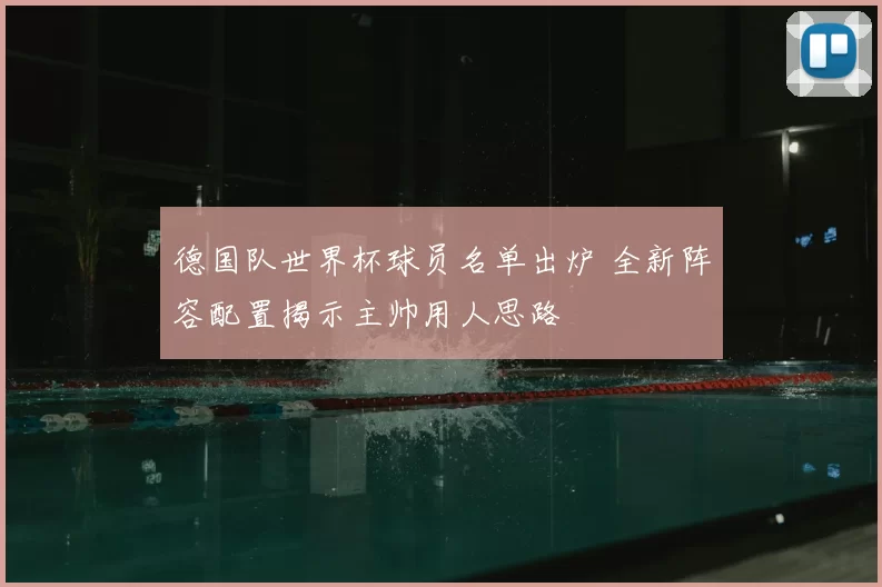 德国队世界杯球员名单出炉 全新阵容配置揭示主帅用人思路