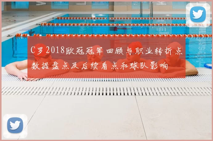 C罗2018欧冠冠军回顾与职业转折点数据盘点及后续看点和球队影响