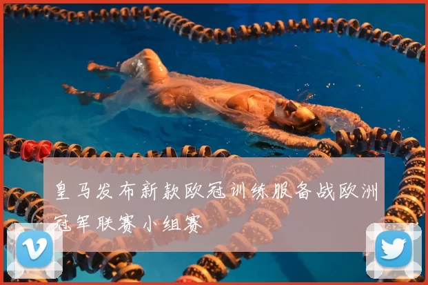 皇马发布新款欧冠训练服备战欧洲冠军联赛小组赛