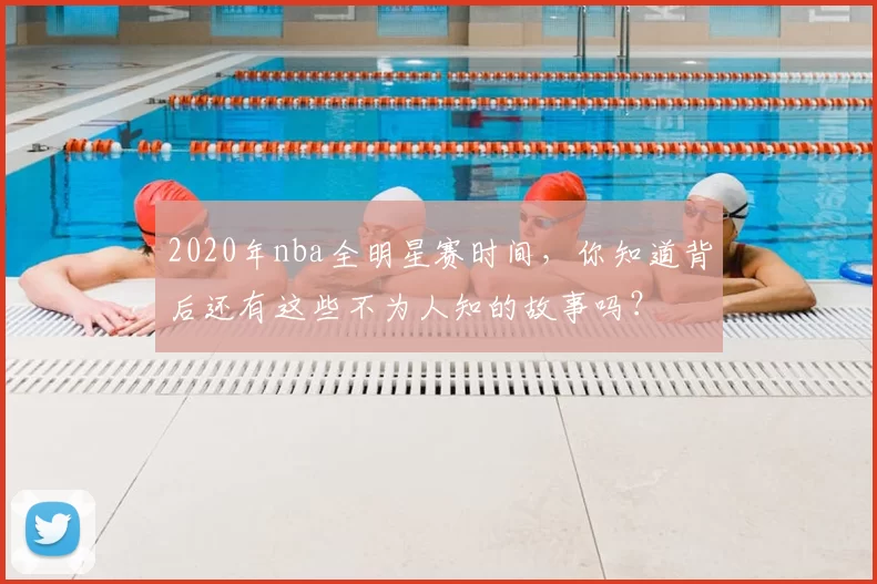 2020年nba全明星赛时间，你知道背后还有这些不为人知的故事吗？