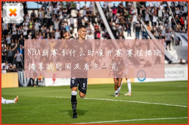 NBA新赛季什么时候开赛 赛程揭晓揭幕战时间及看点一览