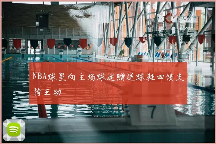 NBA球星向主场球迷赠送球鞋回馈支持互动