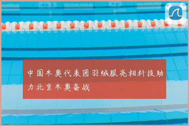 中国冬奥代表团羽绒服亮相科技助力北京冬奥备战
