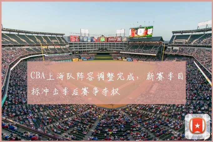 CBA上海队阵容调整完成,新赛季目标冲击季后赛争夺权