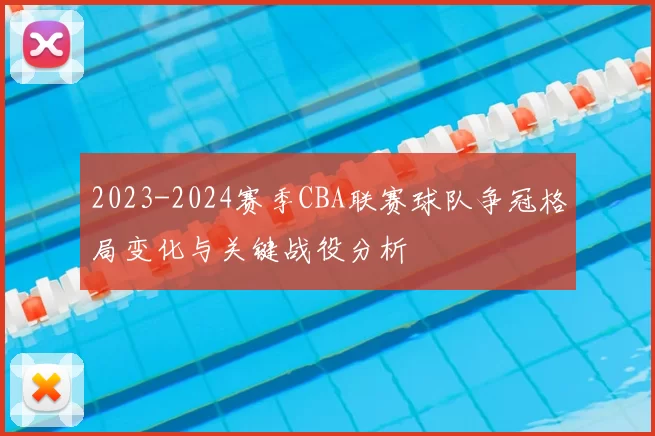 2023-2024赛季CBA联赛球队争冠格局变化与关键战役分析