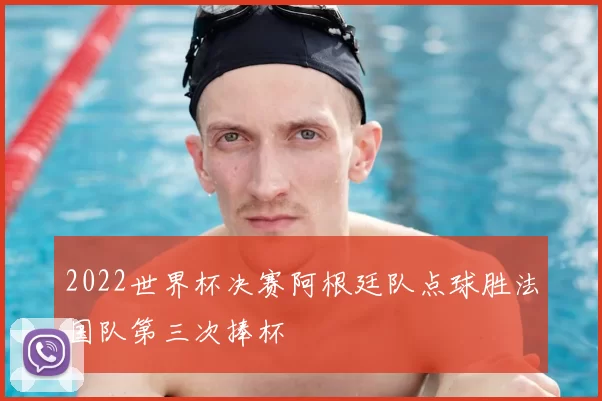2022世界杯决赛阿根廷队点球胜法国队第三次捧杯