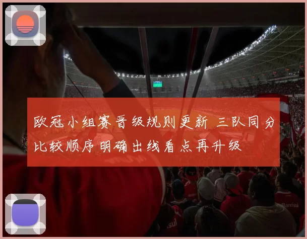 欧冠小组赛晋级规则更新 三队同分比较顺序明确出线看点再升级