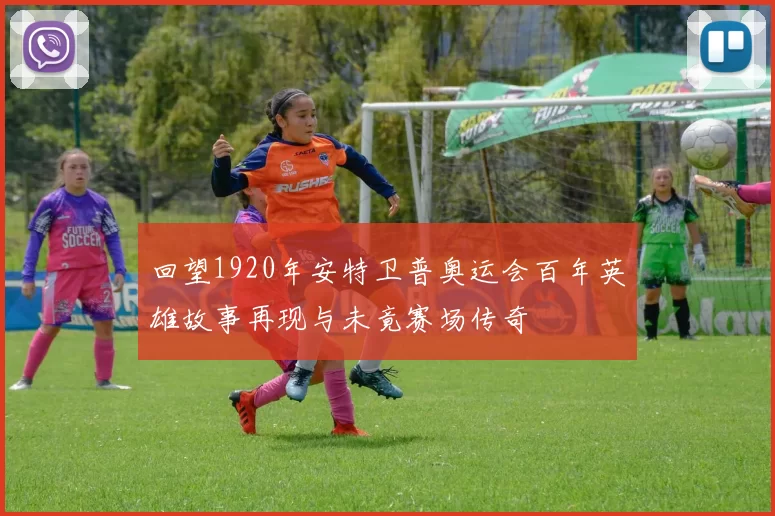 回望1920年安特卫普奥运会百年英雄故事再现与未竟赛场传奇