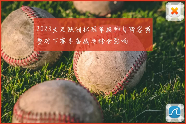 2023女足欧洲杯冠军换帅与阵容调整对下赛季备战与转会影响