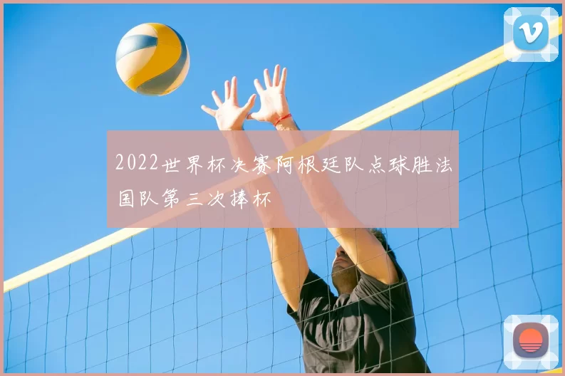 2022世界杯决赛阿根廷队点球胜法国队第三次捧杯