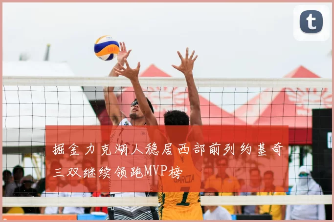 掘金力克湖人稳居西部前列约基奇三双继续领跑MVP榜