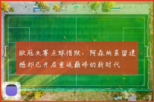 欧冠决赛点球惜败，阿森纳虽留遗憾却已开启重返巅峰的新时代