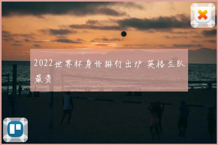 2022世界杯身价排行出炉 英格兰队最贵