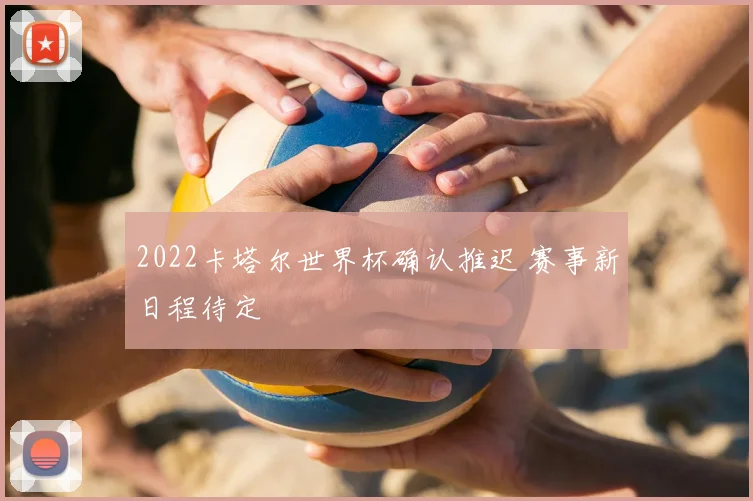 2022卡塔尔世界杯确认推迟 赛事新日程待定